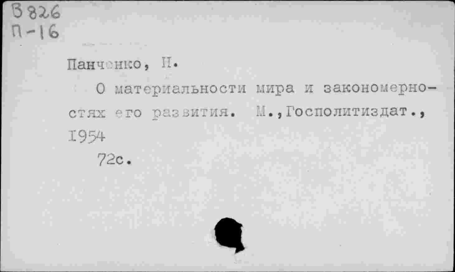 ﻿П -1 с
Панченко, II«
О материальности мира и закономерно стях его развития. М.,Госполитиздат., 1954
72с.